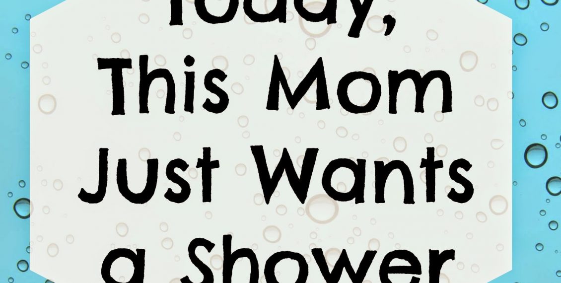 mom needs a shower shower